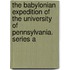 The Babylonian Expedition of the University of Pennsylvania. Series a