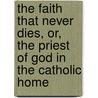 The Faith That Never Dies, Or, the Priest of God in the Catholic Home door Jeremiah C. Curtin