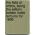 The Field of Ethics, Being the William Belden Noble Lectures for 1899