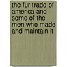 The Fur Trade of America and Some of the Men Who Made and Maintain It by Albert Lord Belden