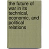 The Future Of War In Its Technical, Economic, And Political Relations door Robert Edward Crozier Long