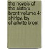 The Novels of the Sisters Bront Volume 4; Shirley, by Charlotte Bront