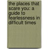 The Places That Scare You: A Guide To Fearlessness In Difficult Times by Pema Chödrön