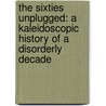 The Sixties Unplugged: A Kaleidoscopic History Of A Disorderly Decade door Gerard J. deGroot