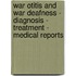 War Otitis and War Deafness - Diagnosis - Treatment - Medical Reports