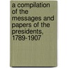a Compilation of the Messages and Papers of the Presidents, 1789-1907 door James D. 1843-1914 Richardson