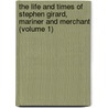 the Life and Times of Stephen Girard, Mariner and Merchant (Volume 1) by John Bach Mcmaster