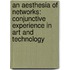 An Aesthesia of Networks: Conjunctive Experience in Art and Technology