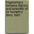 Fragmentary Remains Literary and Scientific of Sir Humphry Davy, Bart.