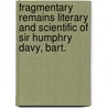 Fragmentary Remains Literary and Scientific of Sir Humphry Davy, Bart. door John Davy