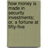 How Money Is Made in Security Investments; Or, a Fortune at Fifty-Five door Henry Hall