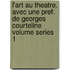 L'Art Au Theatre. Avec Une Pref. de Georges Courteline Volume Series 1