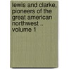 Lewis and Clarke, Pioneers of the Great American Northwest .. Volume 1 door William Clark