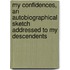 My Confidences, an Autobiographical Sketch Addressed to My Descendents