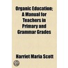 Organic Education; A Manual For Teachers In Primary And Grammar Grades by Harriet Maria Scott