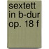Sextett in B-Dur op. 18 f