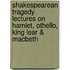 Shakespearean Tragedy Lectures On Hamlet, Othello, King Lear & Macbeth