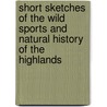 Short Sketches Of The Wild Sports And Natural History Of The Highlands by Charles St John