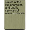 Sketch Of The Life, Character, And Public Services Of Oliver P. Morton by Charles M. Walker