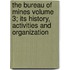 The Bureau of Mines Volume 3; Its History, Activities and Organization