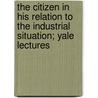 The Citizen in His Relation to the Industrial Situation; Yale Lectures by Henry Codman Potter