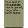 The Cure Is In The Cupboard: How To Use Wild Oregano For Better Health door Cass Ingram