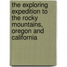 The Exploring Expedition to the Rocky Mountains, Oregon and California by John Charles Fr�Mont