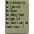 The History of Great Britain During the Reign of Queen Anne Volume . 1