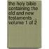 The Holy Bible Containing the Old and New Testaments ... Volume 1 of 2