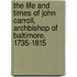 The Life and Times of John Carroll, Archbishop of Baltimore, 1735-1815