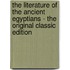The Literature of the Ancient Egyptians - The Original Classic Edition