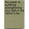 The Power Of Suffering: Strengthening Your Faith In The Refiner's Fire door John MacArthur