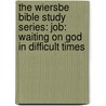 The Wiersbe Bible Study Series: Job: Waiting On God In Difficult Times by Warren W. Wiersbe