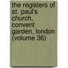 the Registers of St. Paul's Church, Convent Garden, London (Volume 36) door St. Pauls Church