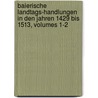 Baierische Landtags-Handlungen in Den Jahren 1429 Bis 1513, Volumes 1-2 door Bavaria (Germany) Landtag