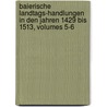 Baierische Landtags-Handlungen in Den Jahren 1429 Bis 1513, Volumes 5-6 door Bavaria (Germany) Landtag