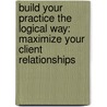 Build Your Practice the Logical Way: Maximize Your Client Relationships door Steven Skyles-Mulligan
