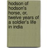 Hodson of Hodson's Horse, Or, Twelve Years of a Soldier's Life in India door W. S R 1821-1858 Hodson