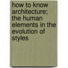 How to Know Architecture; the Human Elements in the Evolution of Styles by Frank Edwin Wallis