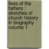Lives of the Fathers : Sketches of Church History in Biography Volume 1