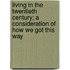 Living in the Twentieth Century; a Consideration of How We Got This Way
