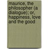Maurice, the Philosopher (A Dialogue); Or, Happiness, Love and the Good by Harold P. Cooke