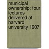 Municipal Ownership; Four Lectures Delivered At Harvard University 1907 by Leonard Darwin
