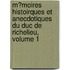 M�Moires Histoirques Et Anecdotiques Du Duc De Richelieu, Volume 1