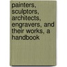 Painters, Sculptors, Architects, Engravers, And Their Works, A Handbook by Clara Erskine Clement Waters