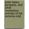 Polar Bears, Penguins, and Other Mysterious Animals of the Extreme Cold by Ana MaríA. Rodriguez