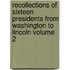 Recollections of Sixteen Presidents from Washington to Lincoln Volume 2