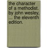 The Character of a Methodist. by John Wesley, ... the Eleventh Edition. door John Wesley