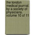 The London Medical Journal. by a Society of Physicians. Volume 10 of 11