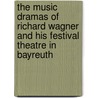 The Music Dramas Of Richard Wagner And His Festival Theatre In Bayreuth by Esther Singleton